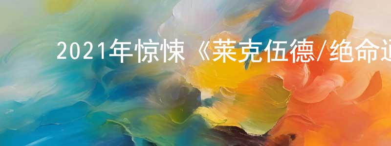 ﻿陈国靖发布﻿2021年惊悚《莱克伍德/绝命通话》BD中英双字迅雷下载_电影天堂